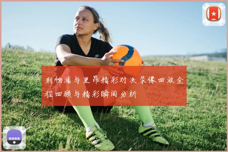 利物浦与里昂精彩对决录像回放全程回顾与精彩瞬间分析