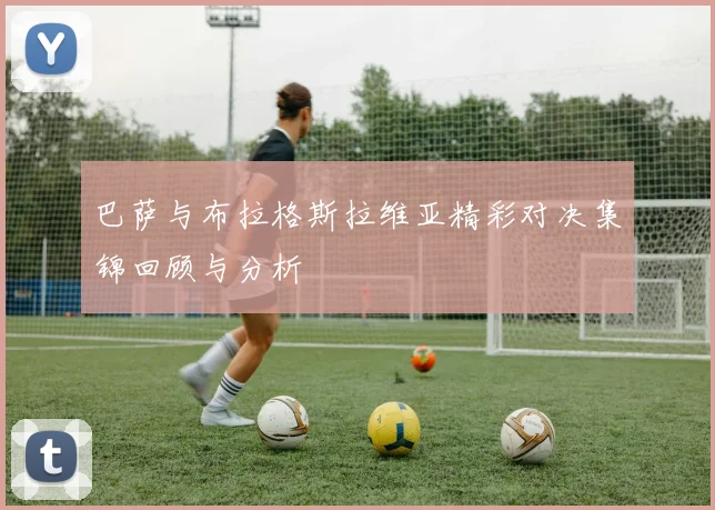 巴萨与布拉格斯拉维亚精彩对决集锦回顾与分析