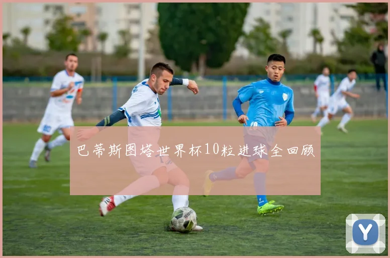 巴蒂斯图塔世界杯10粒进球全回顾