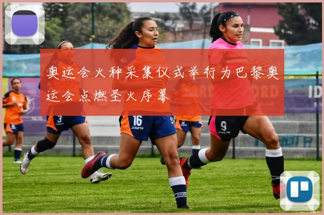 奥运会火种采集仪式举行为巴黎奥运会点燃圣火序幕