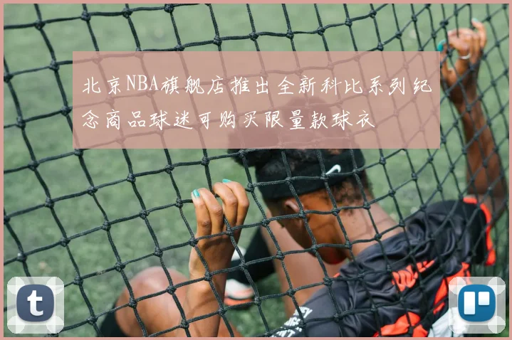 北京NBA旗舰店推出全新科比系列纪念商品球迷可购买限量款球衣