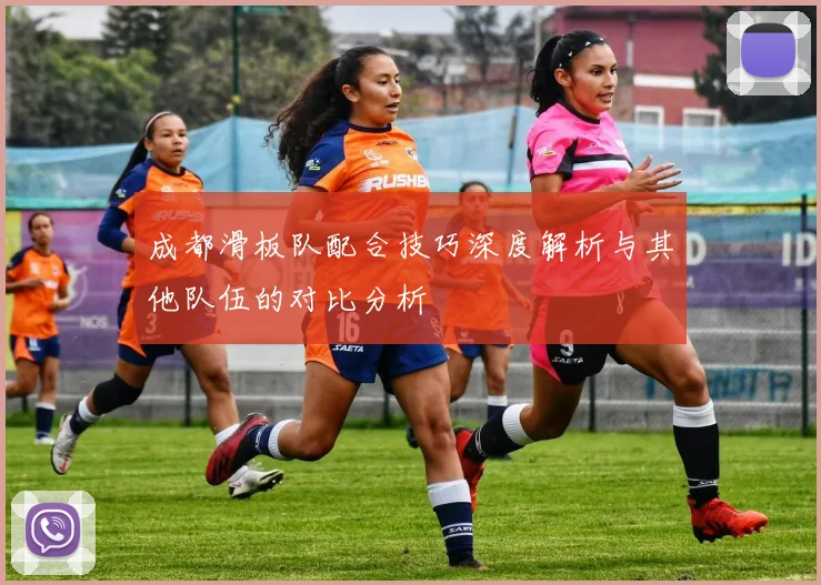 成都滑板队配合技巧深度解析与其他队伍的对比分析