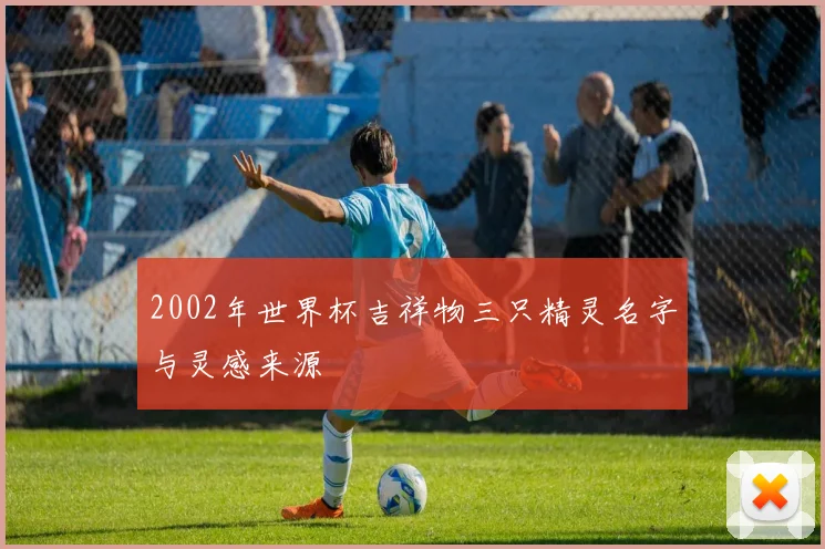 2002年世界杯吉祥物三只精灵名字与灵感来源
