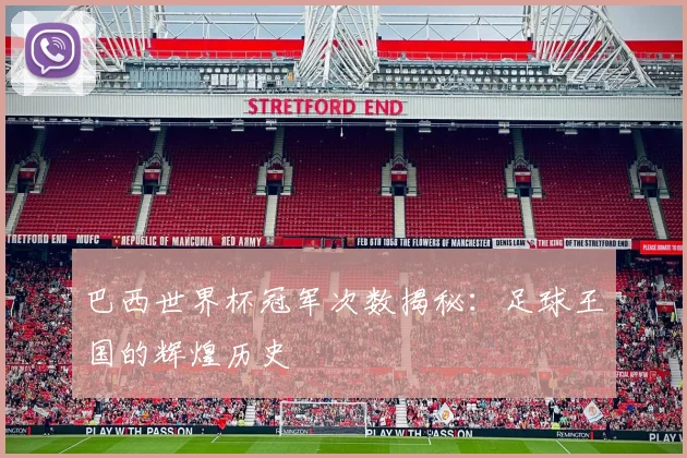 巴西世界杯冠军次数揭秘：足球王国的辉煌历史