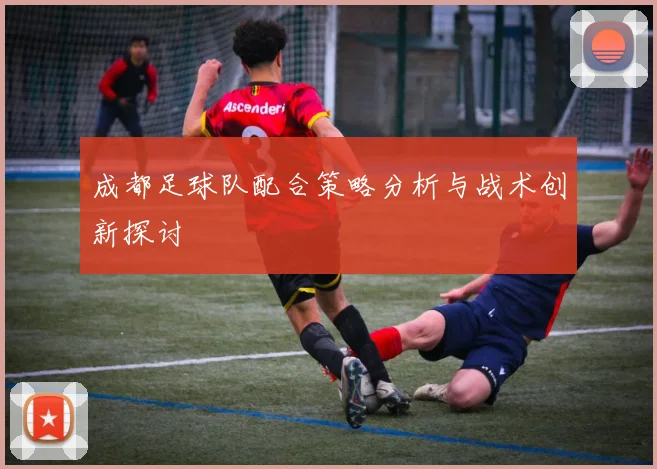 成都足球队配合策略分析与战术创新探讨