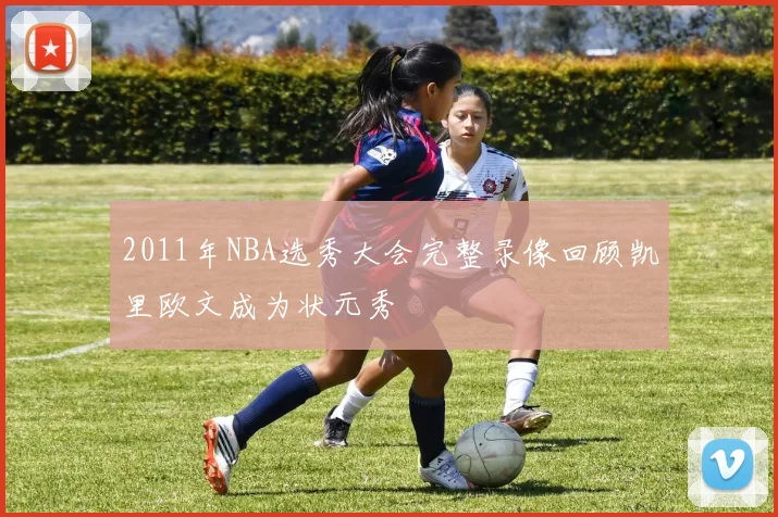 2011年NBA选秀大会完整录像回顾凯里欧文成为状元秀